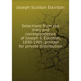 

Книга Selections from the diary and correspondence of Joseph S. Elkinton, 1830-1905 printed for private distribution