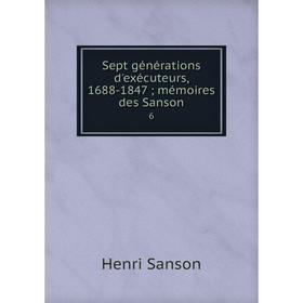 

Книга Sept générations d'exécuteurs, 1688-1847 mémoires des Sanson 6