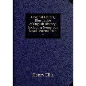 

Книга Original Letters, Illustrative of English History: Including Numerous Royal Letters from 4
