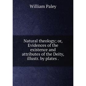 

Книга Natural theology or, Evidences of the existence and attributes of the Deity, illustr by plates