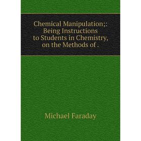 

Книга Chemical Manipulation: Being Instructions to Students in Chemistry, on the Methods of