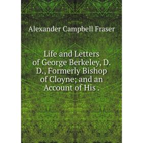 

Книга Life and Letters of George Berkeley, D D, Formerly Bishop of Cloyne and an Account of His