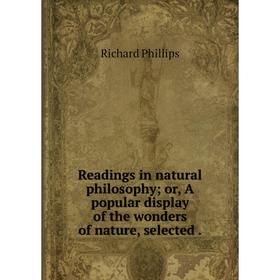 

Книга Readings in natural philosophy or, A popular display of the wonders of nature, selected