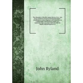 

Книга The character of the Rev. James Hervey, M.A., late rector of Weston-Favel in Northamptonshire: considered as a man of genius and a preacher