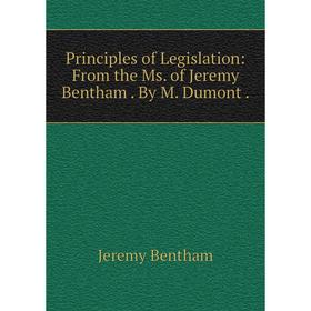 

Книга Principles of Legislation: From the Ms. of Jeremy Bentham. By M. Dumont