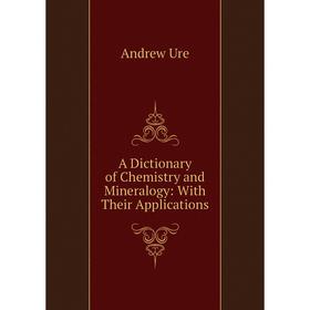 

Книга A Dictionary of Chemistry and Mineralogy: With Their Applications