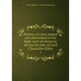 

Книга Reports of cases argued and determined in the High court of chancery, during the time of Lord Chancellor Eldon 5
