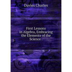

Книга First Lessons in Algebra, Embracing the Elements of the Science