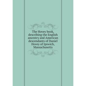 

Книга The Hovey book, describing the English ancestry and American descendants of Daniel Hovey of Ipswich, Massachusetts