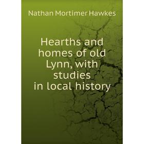 

Книга Hearths and homes of old Lynn, with studies in local history