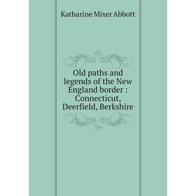 

Книга Old paths and legends of the New England border: Connecticut, Deerfield, Berkshire