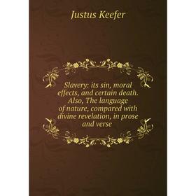 

Книга Slavery: its sin, moral effects, and certain death. Also, The language of nature, compared with divine revelation, in prose and verse