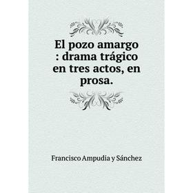 

Книга El pozo amargo: drama trágico en tres actos, en prosa.