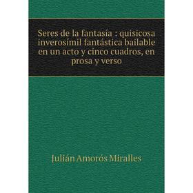 

Книга Seres de la fantasía: quisicosa inverosímil fantástica bailable en un acto y cinco cuadros, en prosa y verso