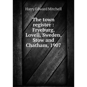 

Книга The town register: Fryeburg, Lovell, Sweden, Stow and Chatham, 1907