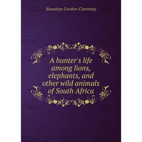 

Книга A hunter's life among lions, elephants, and other wild animals of South Africa
