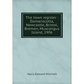 

Книга The town register: Damariscotta, Newcastle, Bristol, Bremen, Muscongus Island, 1906