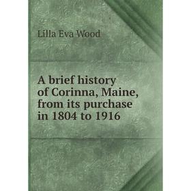 

Книга A brief history of Corinna, Maine, from its purchase in 1804 to 1916