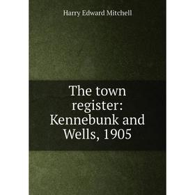 

Книга The town register: Kennebunk and Wells, 1905
