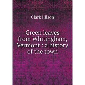

Книга Green leaves from Whitingham, Vermont: a history of the town
