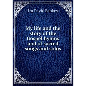 

Книга My Life and the story of the Gospel hymns and of sacred songs and solos