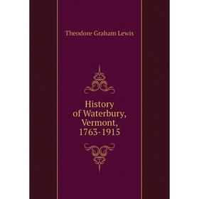 

Книга History of Waterbury, Vermont, 1763-1915