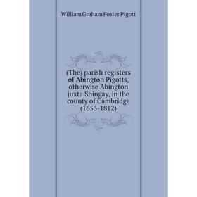 

Книга (The) parish registers of Abington Pigotts, otherwise Abington juxta Shingay, in the county of Cambridge (1653-1812)
