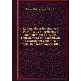 

Книга Le Canada et les zouaves pontificaux microforme: mémoires sur l'origine, l'enrôlement et l'expédition du contingent canadien à Rome, pendant l'a