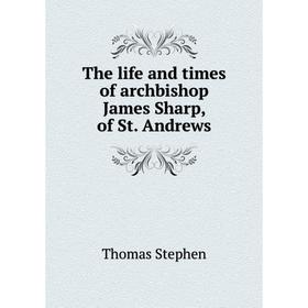 

Книга The life and times of archbishop James Sharp, of St. Andrews