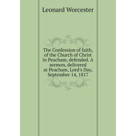 

Книга The Confession of faith, of the Church of Christ in Peacham, defended. A sermon, delivered at Peacham, Lord's Day, September 14, 1817