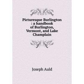 

Книга Picturesque Burlington: a handbook of Burlington, Vermont, and Lake Champlain