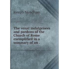 

Книга The venal indulgenees and pardons of the Church of Rome exemplified in a summary of an