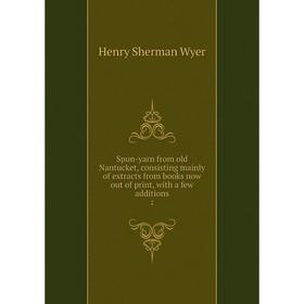 

Книга Spun-yarn from old Nantucket, consisting mainly of extracts from books now out of print, with a few additions 2