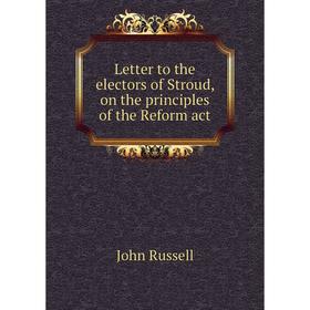 

Книга Letter to the electors of Stroud, on the principles of the Reform act