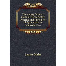 

Книга The young farmer's manual: Showing the Practice and Principles of Agriculture as Applicable to