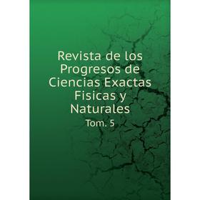 

Книга Revista de los Progresos de Ciencias Exactas Fisicas y Naturales Tom. 5