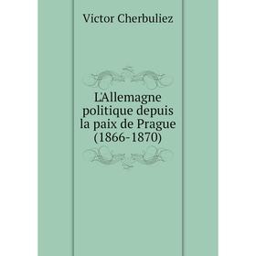 

Книга L'Allemagne politique depuis la paix de Prague (1866-1870)