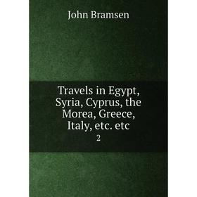

Книга Travels in Egypt, Syria, Cyprus, the Morea, Greece, Italy, etc. etc 2