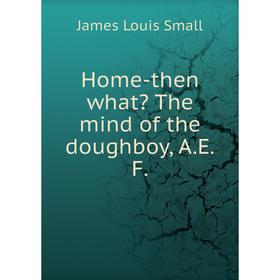 

Книга Home-then what The mind of the doughboy, A.E.F.