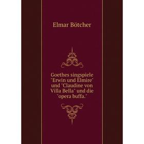 

Книга Goethes singspiele Erwin und Elmire und Claudine von Villa Bella und die opera buffa.