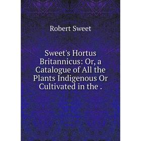 

Книга Sweet's Hortus Britannicus: Or, a Catalogue of All the Plants Indigenous Or Cultivated in the