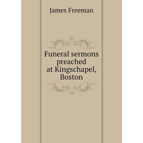 

Книга Funeral sermons preached at Kingschapel, Boston