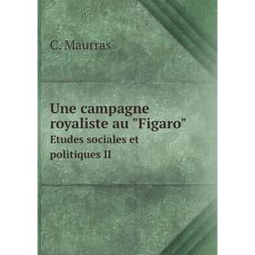 

Книга Une campagne royaliste au Figaro Etudes sociales et politiques II