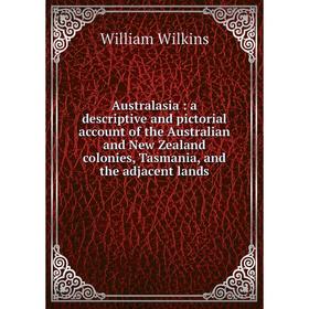 

Книга Australasia: a descriptive and pictorial account of the Australian and New Zealand colonies, Tasmania, and the adjacent lands