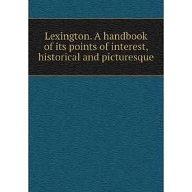 

Книга Lexington A handbook of its points of interest, historical and picturesque