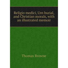 

Книга Religio medici, Urn burial, and Christian morals, with an illustrated memoir