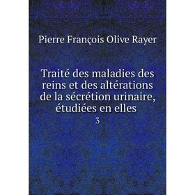

Книга Traité des maladies des reins et des altérations de la sécrétion urinaire, étudiées en elles 3