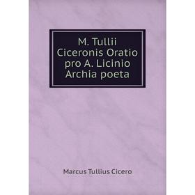 

Книга M Tullii Ciceronis Oratio pro A Licinio Archia poeta