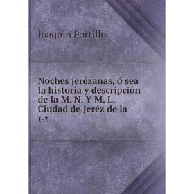 

Книга Noches jerézanas, ó sea la historia y descripción de la M N Y M L Ciudad de Jeréz de la1-2