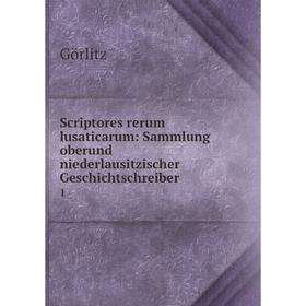 

Книга Scriptores rerum lusaticarum: Sammlung oberund niederlausitzischer Geschichtschreiber 1